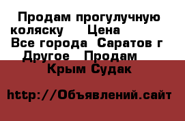 Продам прогулучную коляску.  › Цена ­ 2 500 - Все города, Саратов г. Другое » Продам   . Крым,Судак